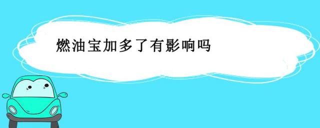 燃油宝加多了对车有影响吗,燃油宝加多了会怎么样