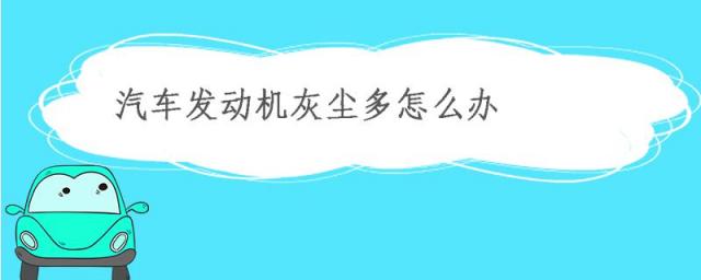 发动机灰尘大怎么处理,发动机少量灰尘进去怎么样