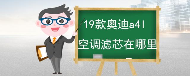 空调换滤芯多长换(19款奥迪a4l空调滤芯在哪里)