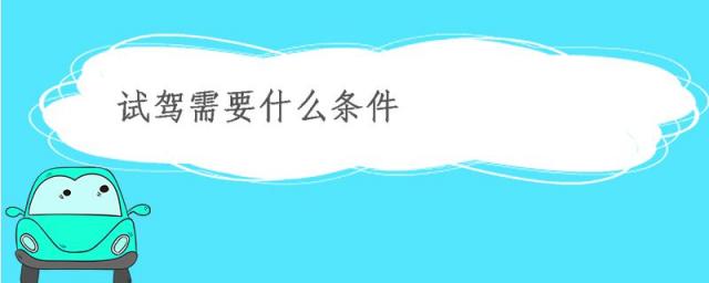 4s店试驾需要什么条件,汽车试驾需要什么条件