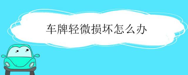 车牌损坏了怎么办,车牌轻微损坏怎么办要换吗