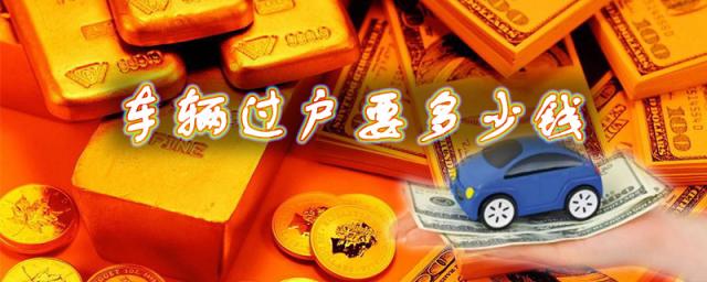 2023年车辆过户大概费用多少钱,现在过户需要多少钱