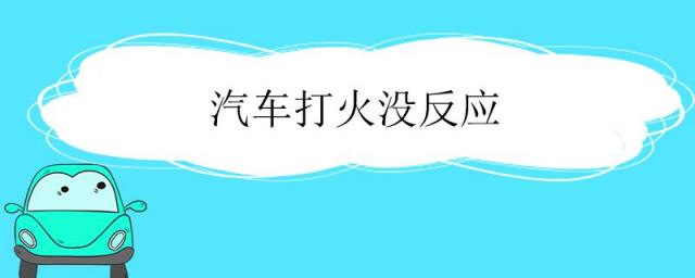 汽车打火没反应怎么回事,车辆打火没反应