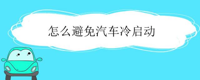 怎么避免汽车冷启动磨损,如何避免汽车冷启动