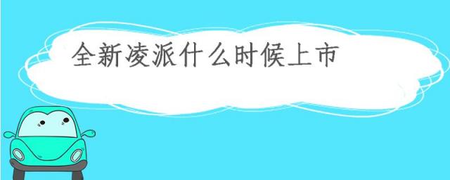 全新凌派什么时候上市的,凌派是什么时候上市的