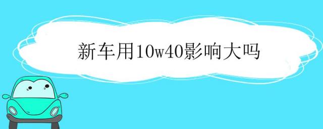 新车不建议用10w40,老车用10w40还是5w40