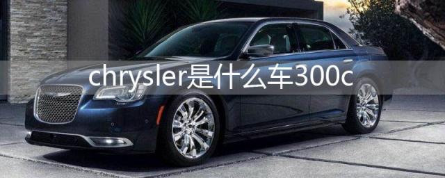 chrysler是什么车300c,cheysler是什么车